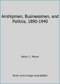 Airshipmen, Businessmen, and Politics, 1890-1940