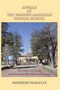 Annals of the Spanish American Normal School: The First 112 Years of Northern New Mexico College