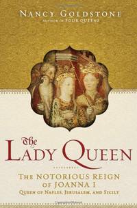 The Lady Queen: The Notorious Reign of Joanna I, Queen of Naples, Jerusalem, and Sicily
