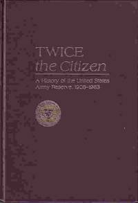 Twice The Citizen A History of the United States Army Reserve, 1908-1983