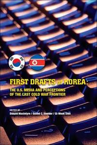 First Drafts of Korea: The US Media and Perceptions of the Last Cold War Frontier