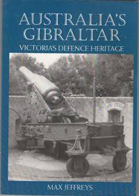 Australia&#039;s Gibraltar: Victoria&#039;s Defence Heritage by Jeffreys, Max - 2011