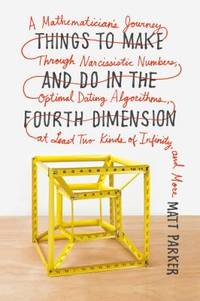 Things to Make and Do in the Fourth Dimension : A Mathematician's Journey Through Narcissistic...