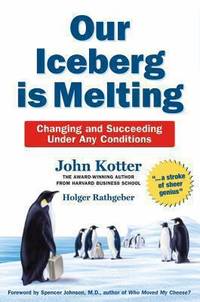 Our Iceberg Is Melting: Changing and Succeeding Under Any Conditions. by John Kotter and Holger...