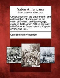 Observations on the Slave Trade: And a Description of Some Part of the Coast of Guinea, During a...