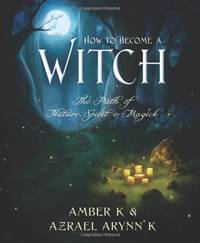 How to Become a Witch: The Path of Nature, Spirit and Magick by K, Azrael Arynn