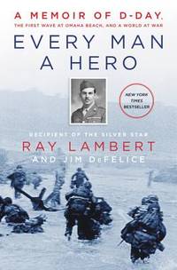 Every Man a Hero : A Memoir of d-Day, the First Wave at Omaha Beach, and a World at War