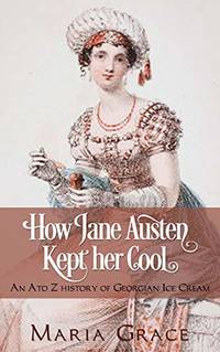 How Jane Austen Kept her Cool: An A to Z History of Georgian Ice Cream: 3 (Jane Austen Regency Life)