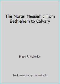 The Mortal Messiah: from Bethlehem to Calvary Book 1