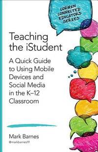 Teaching the IStudent : A Quick Guide to Using Mobile Devices and Social Media in the K-12 Classroom