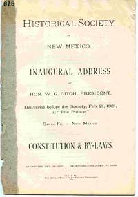 image of Historical Society Of New Mexico Inaugural Address Of Hon. W.G. Ritch, President, Delivered before the Society, Feb. 21, 1881, At `the Palace, ' Santa Fe, New Mexico. Constitution and By-Laws.