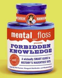 Mental Floss Presents Forbidden Knowledge : A Wickedly Smart Guide to History's Naughtiest Bits