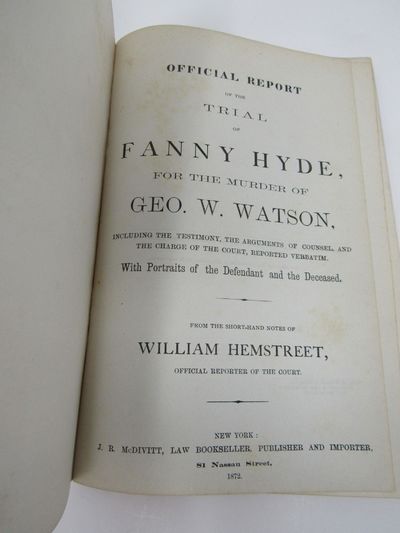 Official report of the trial of Fanny Hyde, for the murder of Geo. W. Watson: including the testimony, the arguments of counsel, and the charge of the court, reported verbatim. With portraits of the defendant and the deceased. From the short-hand notes of William Hemstreet, official reporter of the court