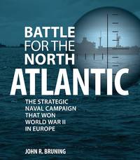 Battle for the North Atlantic: The Strategic Naval Campaign that Won World War II in Europe