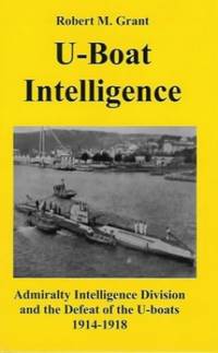 U-boat Intelligence: Admiralty Intelligence Division and the Defeat of the U-boats 1914-18 by Grant, Robert M