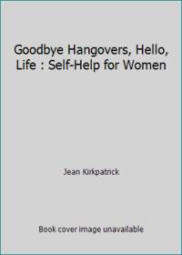 Goodbye Hangovers, Hello, Life : Self-Help for Women