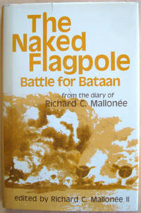 The Naked Flagpole: Battle for Bataan: from the diary of Richard C. Mallonee by Mallonee, Richard C. II (editor)