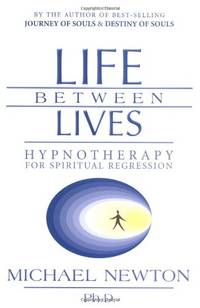 Life Between Lives: Hypnotherapy for Spiritual Regression (Michael Newton's Journey of Souls, 3)