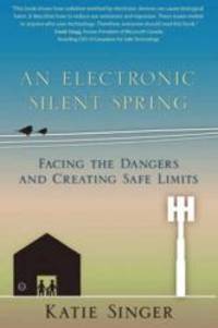 An Electronic Silent Spring: Facing the Dangers and Creating Safe Limits by Katie Singer - 2014-04-09