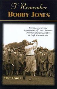 I Remember Bobby Jones : Personal Memories of and Testimonials to Golf's Most Charismatic Grand...