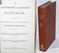 image of The Coach-Makers' Illustrated Hand-Book, containing Complete Instructions in All the Different Branches of Carriage Building. Adapted to the wants of every person directly or indirectly connected with the manufacture of carriages. Written and revised by practical men of acknowledged ability and long experience in their several departments