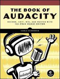 The Book of Audacity : Record, Edit, Mix, and Master with the Free Audio Editor