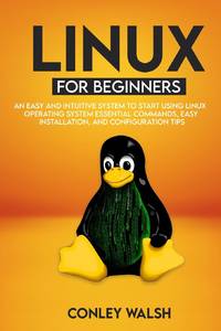 Linux for beginners: An Easy And Intuitive Systems To Start Using Linux Operating System...