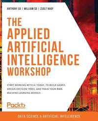 The Applied Artificial Intelligence Workshop: Start working with AI today, to build games, design...