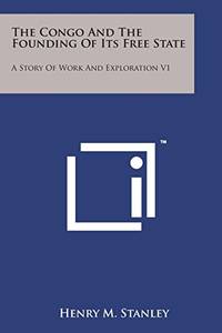 The Congo and the Founding of Its Free State: A Story of Work and Exploration V1
