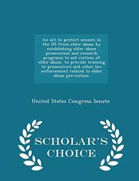 An ACT to Protect Seniors in the Us from Elder Abuse by Establishing Elder Abuse Prosecution and...