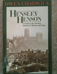 Hensley Henson: A Study in the Friction between Church and State by Owen Chadwick - 1984