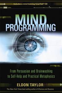 Mind Programming : From Persuasion and Brainwashing to Self-Help and Practical Metaphysics by Eldon Taylor - 2010