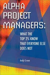 Alpha Project Managers : What the Top 2% Know That Everyone Else Does Not