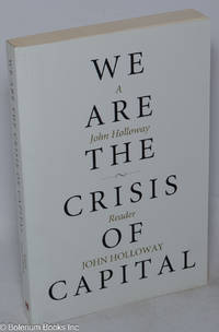 We Are the Crisis of Capital: A John Holloway Reader