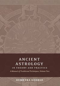 Ancient Astrology in Theory and Practice: A Manual of Traditional Techniques, Volume II:...