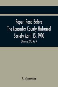 Papers Read Before The Lancaster County Historical Society April 15, 1910; History Herself, As...