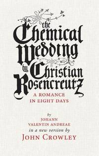The Chemical Wedding : by Christian Rosencreutz: A Romance in Eight Days by Johann Valentin...