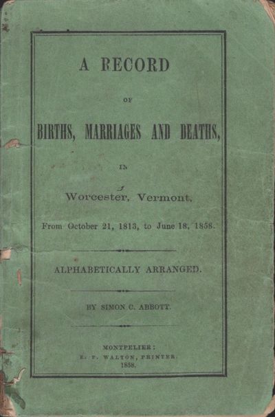 A Record of Births, Marriages and Deaths, in Worcester, Vermont From October 21, 1813, to June 18, 1858. Alphabetically Arranged