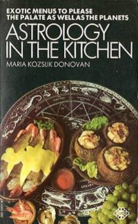 Astrology in the Kitchen: Exotic Menus and Recipes to Please the Palate and the Planets by Donovan, Maria Kozslik