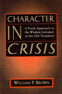 Character in Crisis: A Fresh Approach to the Wisdom Literature of the Old Testament