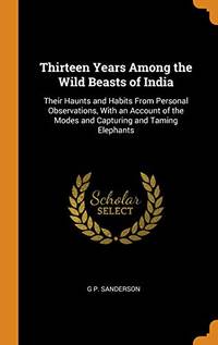 cover of Thirteen Years Among the Wild Beasts of India: Their Haunts and Habits from Personal Observations, with an Account of the Modes and Capturing and Taming Elephants