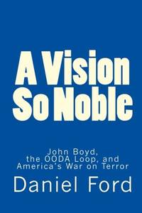 A Vision So Noble: John Boyd, the Ooda Loop, and America's War on Terror