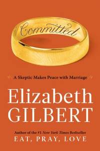 Committed : A Skeptic Makes Peace with Marriage by Elizabeth Gilbert - 2010