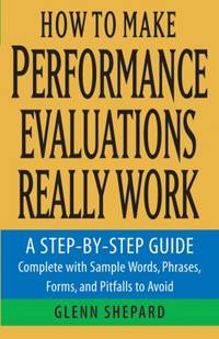 How to Make Performance Evaluations Really Work : A Step-by-Step Guide Complete with Sample...