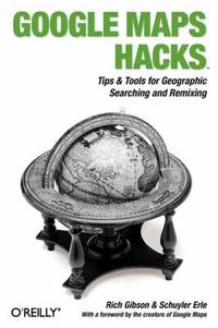 Google Maps Hacks : Foreword by Jens and Lars Rasmussen, Google Maps Tech Leads