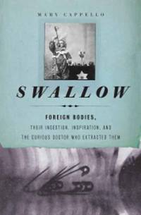 Swallow : Foreign Bodies, Their Ingestion, Inspiration, and the Curious Doctor Who Extracted Them