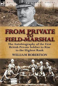 From Private to Field-Marshal: The Autobiography of the First British Private Soldier to Rise to...