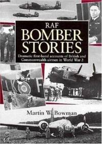 RAF Bomber Stories, Dramatic First-Hand Accounts of British and Commonwealth Airmen in WW 2