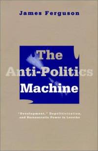 The Anti-Politics Machine: Development, Depoliticization, and Bureaucratic Power in Lesotho