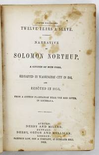 Twelve Years a Slave. Narrative of Solomon Northup, a Citizen of New-York, Kidnapped in Washington City in 1841, and Rescued in 1853, from a Cotton Plantation Near the Red River in Louisiana